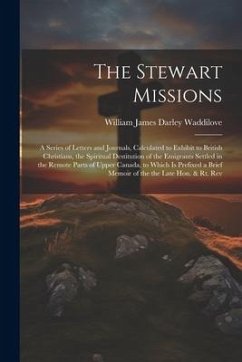 The Stewart Missions: A Series of Letters and Journals, Calculated to Exhibit to British Christians, the Spiritual Destitution of the Emigra - Waddilove, William James Darley