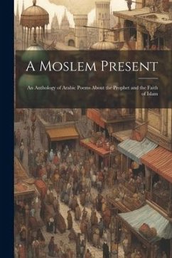 A Moslem Present: An Anthology of Arabic Poems About the Prophet and the Faith of Islam - Anonymous