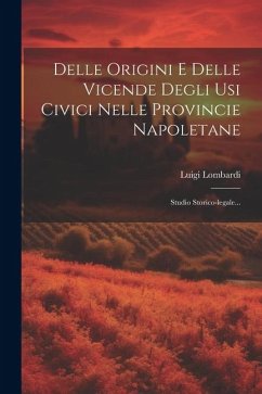 Delle Origini E Delle Vicende Degli Usi Civici Nelle Provincie Napoletane: Studio Storico-legale... - Lombardi, Luigi