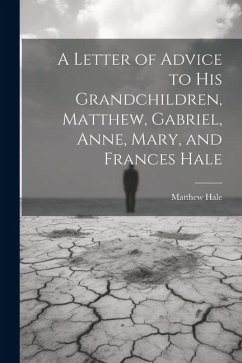 A Letter of Advice to His Grandchildren, Matthew, Gabriel, Anne, Mary, and Frances Hale - Hale, Matthew