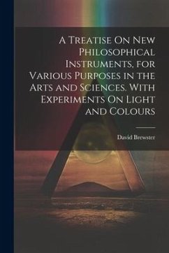 A Treatise On New Philosophical Instruments, for Various Purposes in the Arts and Sciences. With Experiments On Light and Colours - Brewster, David