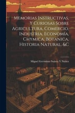 Memorias Instructivas, Y Curiosas Sobre Agricultura, Comercio, Industria, Economía, Chymica, Botanica, Historia Natural, &c - Núñez, Miguel Gerónimo Suárez Y.