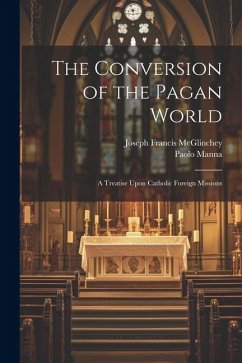 The Conversion of the Pagan World; a Treatise Upon Catholic Foreign Missions - Manna, Paolo; McGlinchey, Joseph Francis