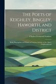 The Poets of Keighley, Bingley, Haworth, and District: Being Biographies and Poems of Various Authors of the Above Neighbourhood