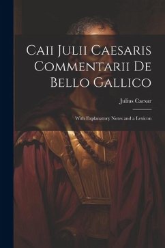 Caii Julii Caesaris Commentarii De Bello Gallico: With Explanatory Notes and a Lexicon - Caesar, Julius