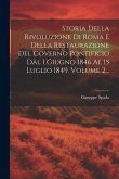 Storia Della Rivoluzione Di Roma E Della Restaurazione Del Governo Pontificio Dal I Giugno 1846 Al 15 Luglio 1849, Volume 2...