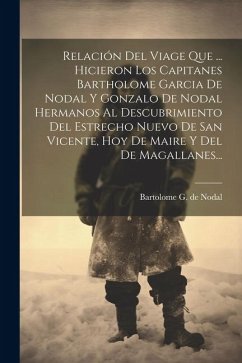 Relación Del Viage Que ... Hicieron Los Capitanes Bartholome Garcia De Nodal Y Gonzalo De Nodal Hermanos Al Descubrimiento Del Estrecho Nuevo De San V