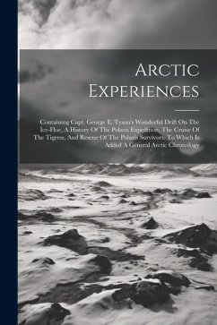 Arctic Experiences: Containing Capt. George E. Tyson's Wonderful Drift On The Ice-floe, A History Of The Polaris Expedition, The Cruise Of - Anonymous