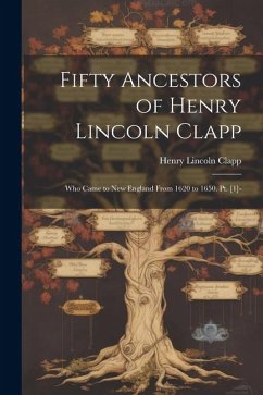 Fifty Ancestors of Henry Lincoln Clapp: Who Came to New England From 1620 to 1650. Pt. [1]- - Clapp, Henry Lincoln
