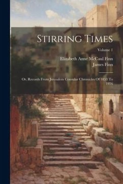 Stirring Times: Or, Records From Jerusalem Consular Chronicles Of 1853 To 1956; Volume 1 - Finn, James