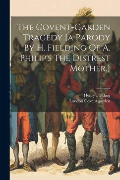 The Covent-garden Tragedy [a Parody By H. Fielding Of A. Philip's The Distrest Mother.] - Fielding, Henry