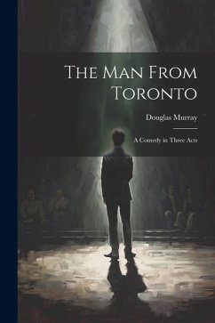 The man From Toronto; a Comedy in Three Acts - Murray, Douglas