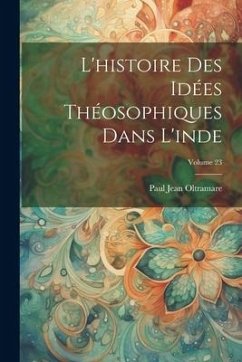 L'histoire Des Idées Théosophiques Dans L'inde; Volume 23 - Oltramare, Paul Jean
