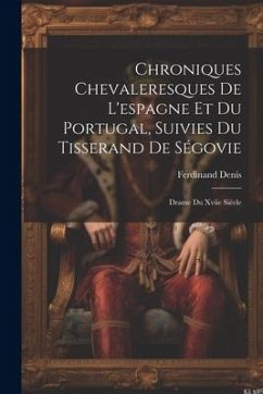 Chroniques Chevaleresques De L'espagne Et Du Portugal, Suivies Du Tisserand De Ségovie: Drame Du Xviie Siècle - Denis, Ferdinand