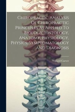 Chiropractic Analysis Of Chiropractic Principles As Applied To Biology, Histology, Anatomy, Physiology, Physics, Symptomatology And Diagnosis - Carver, Willard