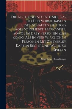 Die Beste Und Neueste Art, Das In Den Vornehmsten Gesellschaften Heutiges Tages So Beliebte Taroc-spiel, Sowol In Drey Personen Zum König, Als In Vier - Anonymous