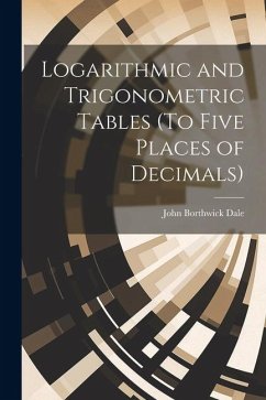 Logarithmic and Trigonometric Tables (To Five Places of Decimals) - Dale, John Borthwick