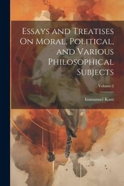 Essays and Treatises On Moral, Political, and Various Philosophical Subjects; Volume 2 - Kant, Immanuel