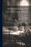 Autobiography of A.B. Granville; Being Eighty-eight Years of the Life of a Physician. Edited With a Brief Account of the Last Years of his Life; Volum