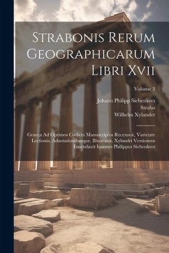 Strabonis Rerum Geographicarum Libri Xvii: Graeca Ad Optimos Codices Manuscriptos Recensuit, Varietate Lectionis, Adnotationibusque, Illustrauit, Xyla - Xylander, Wilhelm