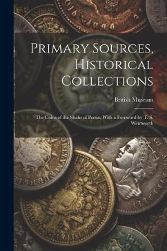 Primary Sources, Historical Collections: The Coins of the Sháhs of Persia, With a Foreword by T. S. Wentworth - Museum, British