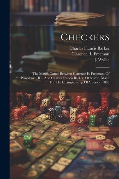 Checkers: The Match Games Between Clarence H. Freeman, Of Providence, R.i. And Charles Francis Barker, Of Boston, Mass. For The - Freeman, Clarence H.; Wyllie, J.