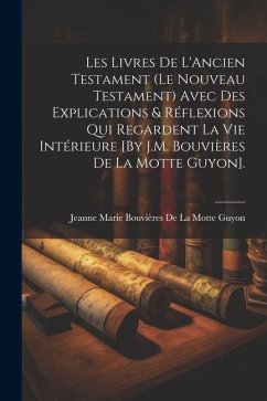 Les Livres De L'Ancien Testament (Le Nouveau Testament) Avec Des Explications & Réflexions Qui Regardent La Vie Intérieure [By J.M. Bouvières De La Mo