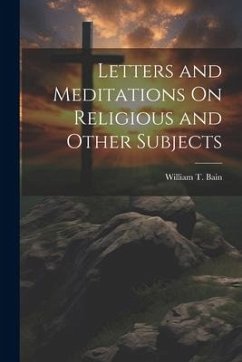 Letters and Meditations On Religious and Other Subjects - Bain, William T.