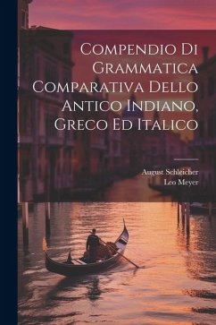 Compendio Di Grammatica Comparativa Dello Antico Indiano, Greco Ed Italico - Schleicher, August; Meyer, Leo