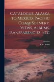 Catalogue, Alaska to Mexico. Pacific Coast Scenery. Views, Albums, Transparencies, Etc