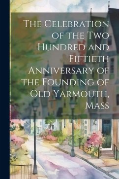 The Celebration of the Two Hundred and Fiftieth Anniversary of the Founding of Old Yarmouth, Mass - Anonymous