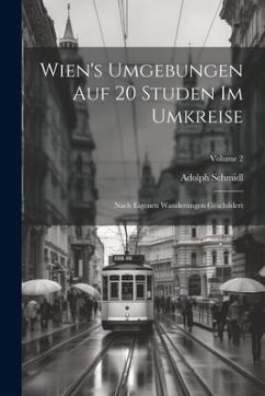 Wien's Umgebungen Auf 20 Studen Im Umkreise: Nach Eigenen Wanderungen Geschildert; Volume 2 - Schmidl, Adolph