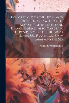 Explorations of the Highlands of the Brazil; With a Full Account of the Gold and Diamond Mines. Also, Canoeing Down 1500 Miles of the Great River São - Burton, Richard Francis