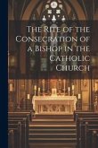 The Rite of the Consecration of a Bishop in the Catholic Church