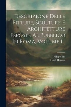 Descrizione Delle Pitture, Sculture E Architetture Esposte Al Pubblico In Roma, Volume 1... - Titi, Filippo; Honour, Hugh