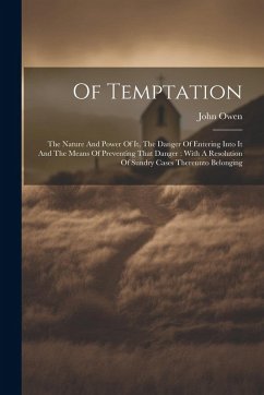 Of Temptation: The Nature And Power Of It, The Danger Of Entering Into It And The Means Of Preventing That Danger: With A Resolution - Owen, John