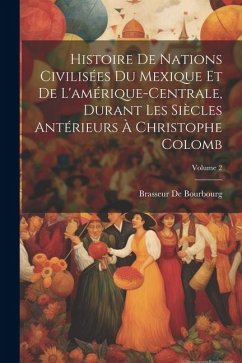 Histoire De Nations Civilisées Du Mexique Et De L'amérique-Centrale, Durant Les Siècles Antérieurs À Christophe Colomb; Volume 2 - De Bourbourg, Brasseur