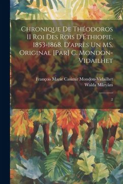 Chronique de Théodoros II roi des rois d'Éthiopie, 1853-1868. D'après un MS. original [par] C. Mondon-Vidailhet: 2 - Mâryâm, Walda; Mondon-Vidailhet, François Marie Casimi