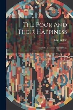 The Poor And Their Happiness: Missions & Mission Philanthropy - Goldie, John