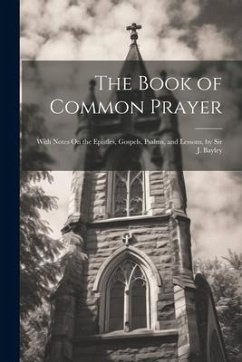 The Book of Common Prayer: With Notes On the Epistles, Gospels, Psalms, and Lessons, by Sir J. Bayley - Anonymous