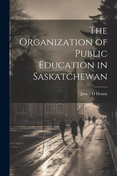 The Organization of Public Education in Saskatchewan - Denny, James D.