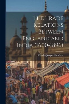 The Trade Relations Between England and India (1600-1896) - Hamilton, Charles Joseph