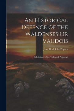 An Historical Defence of the Waldenses Or Vaudois: Inhabitants of the Valleys of Piedmont - Peyran, Jean Rodolphe