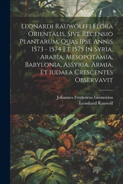 Leonardi Rauwolffi Flora Orientalis, Sive Recensio Plantarum, Quas Ipse Annis 1573 - 1574 Et 1575 In Syria, Arabia, Mesopotamia, Babylonia, Assyria, A - Rauwolf, Leonhard