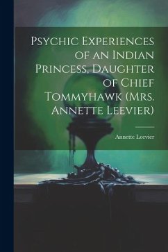 Psychic Experiences of an Indian Princess, Daughter of Chief Tommyhawk (Mrs. Annette Leevier) - Leevier, Annette