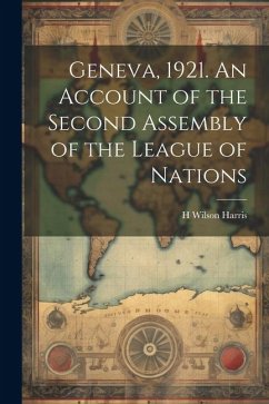 Geneva, 1921. An Account of the Second Assembly of the League of Nations - Harris, H. Wilson B.