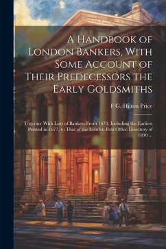 A Handbook of London Bankers, With Some Account of Their Predecessors the Early Goldsmiths: Together With Lists of Bankers From 1670, Including the Ea - Price, F. G. Hilton