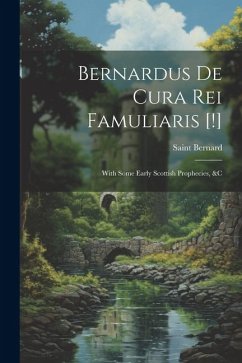 Bernardus De Cura Rei Famuliaris [!]: With Some Early Scottish Prophecies, &c - Bernard, Saint