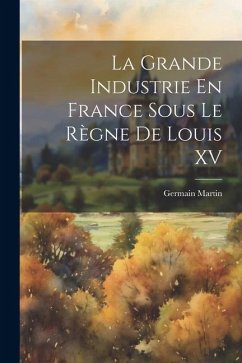 La Grande Industrie En France Sous Le Règne De Louis XV - Martin, Germain