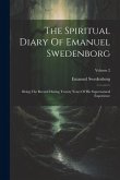 The Spiritual Diary Of Emanuel Swedenborg: Being The Record During Twenty Years Of His Supernatural Experience; Volume 2